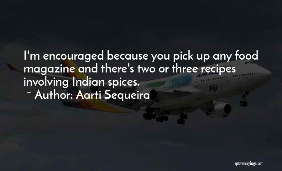 Aarti Sequeira Quotes: I'm Encouraged Because You Pick Up Any Food Magazine And There's Two Or Three Recipes Involving Indian Spices.