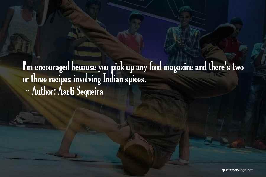 Aarti Sequeira Quotes: I'm Encouraged Because You Pick Up Any Food Magazine And There's Two Or Three Recipes Involving Indian Spices.