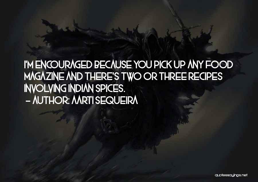 Aarti Sequeira Quotes: I'm Encouraged Because You Pick Up Any Food Magazine And There's Two Or Three Recipes Involving Indian Spices.