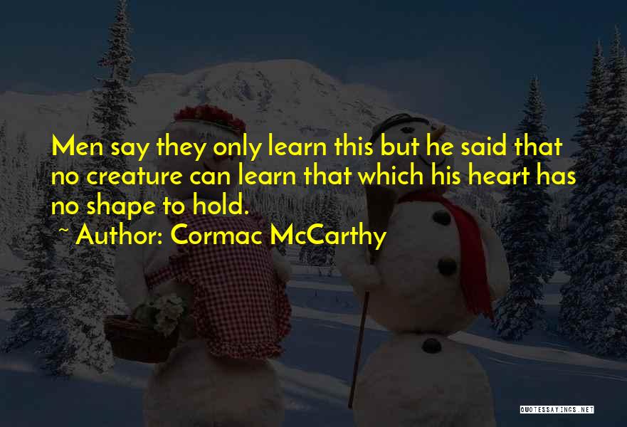 Cormac McCarthy Quotes: Men Say They Only Learn This But He Said That No Creature Can Learn That Which His Heart Has No