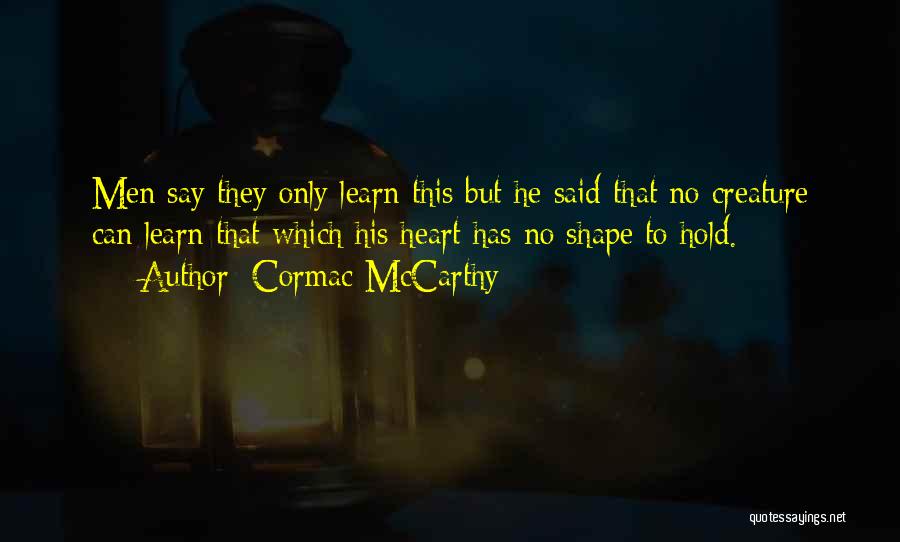 Cormac McCarthy Quotes: Men Say They Only Learn This But He Said That No Creature Can Learn That Which His Heart Has No