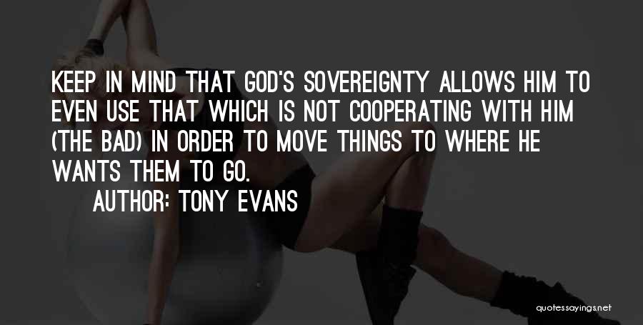 Tony Evans Quotes: Keep In Mind That God's Sovereignty Allows Him To Even Use That Which Is Not Cooperating With Him (the Bad)