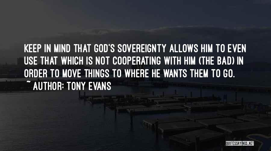 Tony Evans Quotes: Keep In Mind That God's Sovereignty Allows Him To Even Use That Which Is Not Cooperating With Him (the Bad)