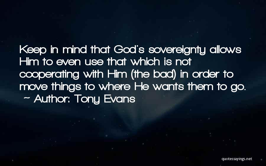 Tony Evans Quotes: Keep In Mind That God's Sovereignty Allows Him To Even Use That Which Is Not Cooperating With Him (the Bad)