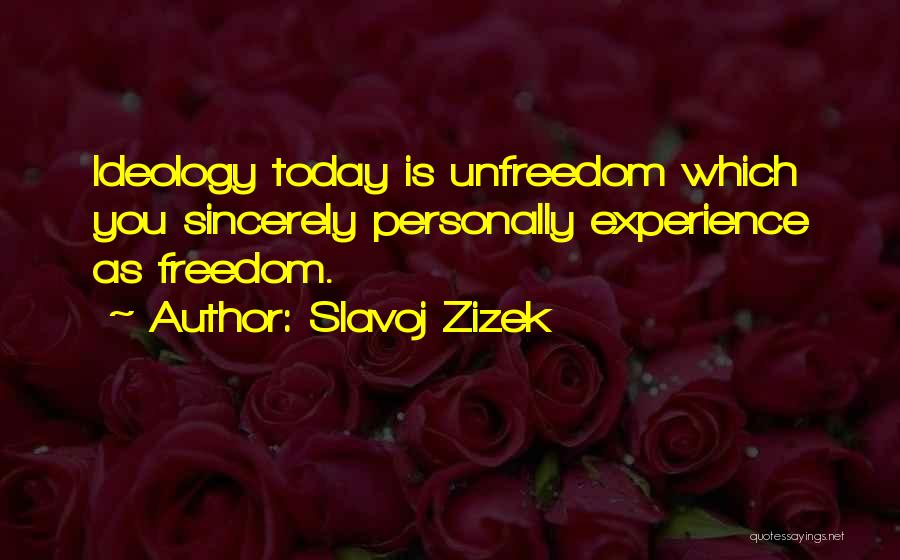 Slavoj Zizek Quotes: Ideology Today Is Unfreedom Which You Sincerely Personally Experience As Freedom.