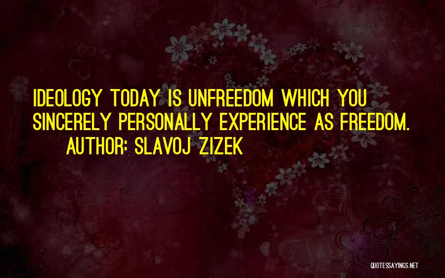 Slavoj Zizek Quotes: Ideology Today Is Unfreedom Which You Sincerely Personally Experience As Freedom.