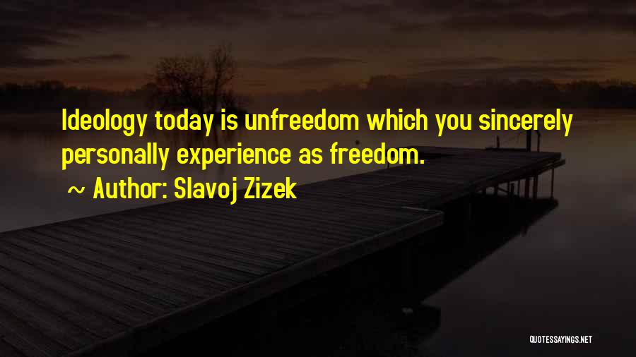 Slavoj Zizek Quotes: Ideology Today Is Unfreedom Which You Sincerely Personally Experience As Freedom.