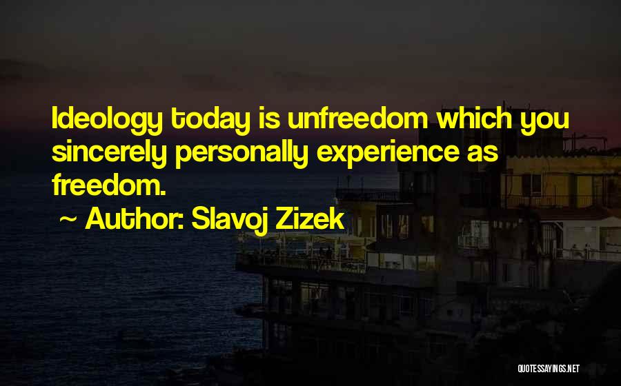 Slavoj Zizek Quotes: Ideology Today Is Unfreedom Which You Sincerely Personally Experience As Freedom.