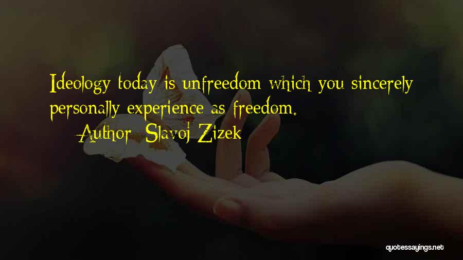 Slavoj Zizek Quotes: Ideology Today Is Unfreedom Which You Sincerely Personally Experience As Freedom.