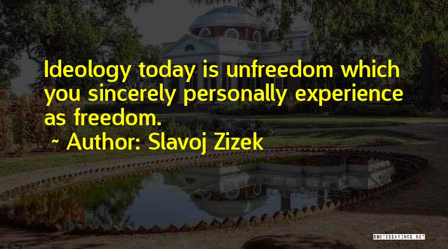 Slavoj Zizek Quotes: Ideology Today Is Unfreedom Which You Sincerely Personally Experience As Freedom.