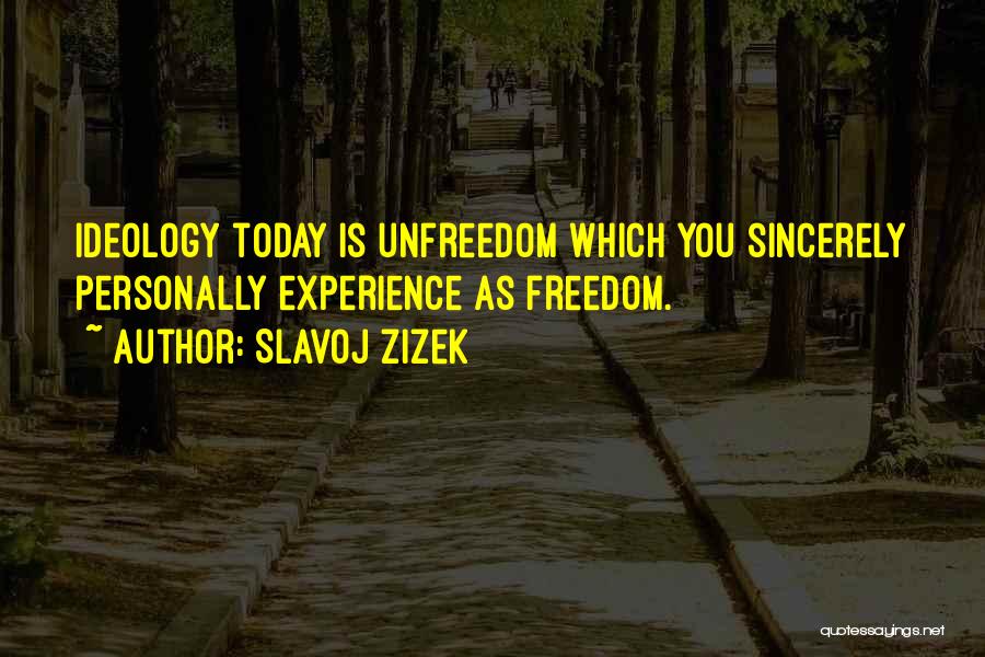 Slavoj Zizek Quotes: Ideology Today Is Unfreedom Which You Sincerely Personally Experience As Freedom.