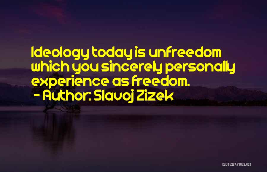 Slavoj Zizek Quotes: Ideology Today Is Unfreedom Which You Sincerely Personally Experience As Freedom.