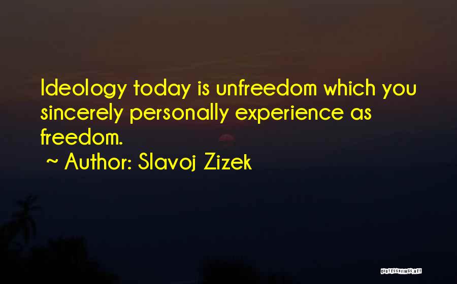 Slavoj Zizek Quotes: Ideology Today Is Unfreedom Which You Sincerely Personally Experience As Freedom.