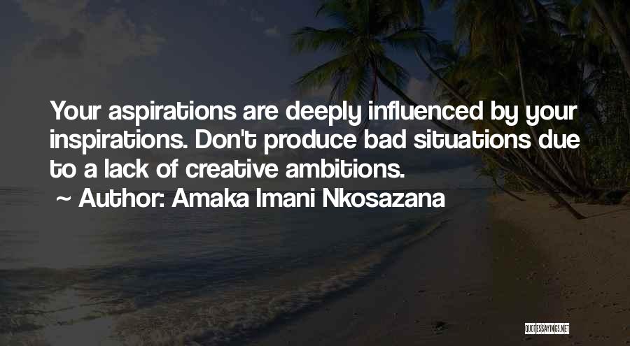 Amaka Imani Nkosazana Quotes: Your Aspirations Are Deeply Influenced By Your Inspirations. Don't Produce Bad Situations Due To A Lack Of Creative Ambitions.