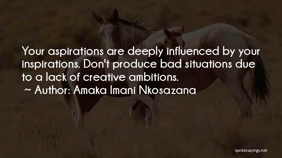 Amaka Imani Nkosazana Quotes: Your Aspirations Are Deeply Influenced By Your Inspirations. Don't Produce Bad Situations Due To A Lack Of Creative Ambitions.