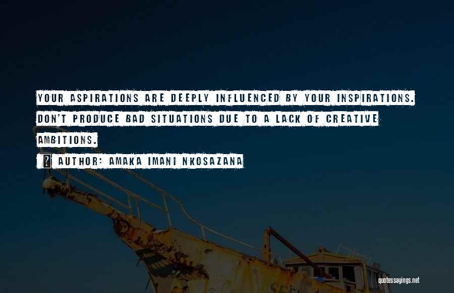 Amaka Imani Nkosazana Quotes: Your Aspirations Are Deeply Influenced By Your Inspirations. Don't Produce Bad Situations Due To A Lack Of Creative Ambitions.