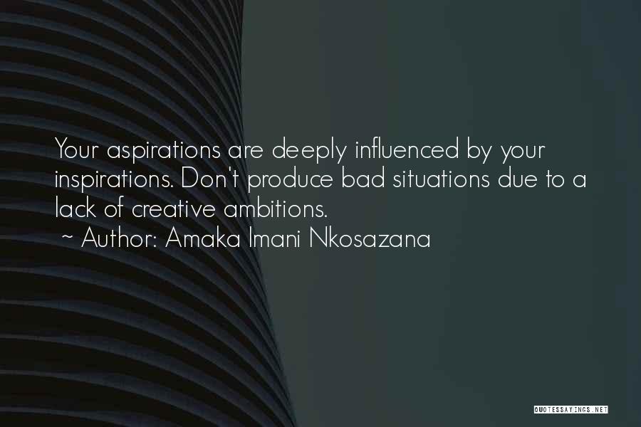 Amaka Imani Nkosazana Quotes: Your Aspirations Are Deeply Influenced By Your Inspirations. Don't Produce Bad Situations Due To A Lack Of Creative Ambitions.