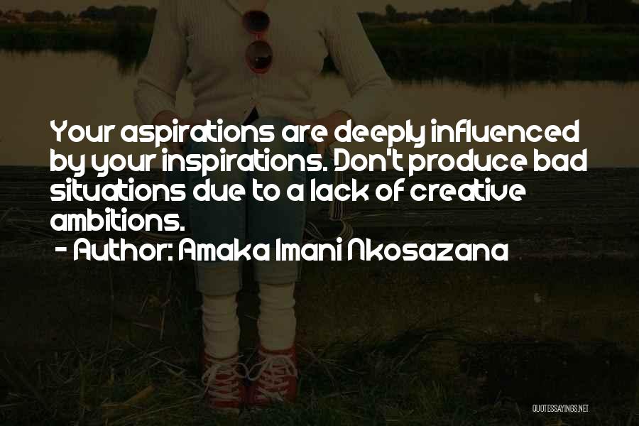 Amaka Imani Nkosazana Quotes: Your Aspirations Are Deeply Influenced By Your Inspirations. Don't Produce Bad Situations Due To A Lack Of Creative Ambitions.