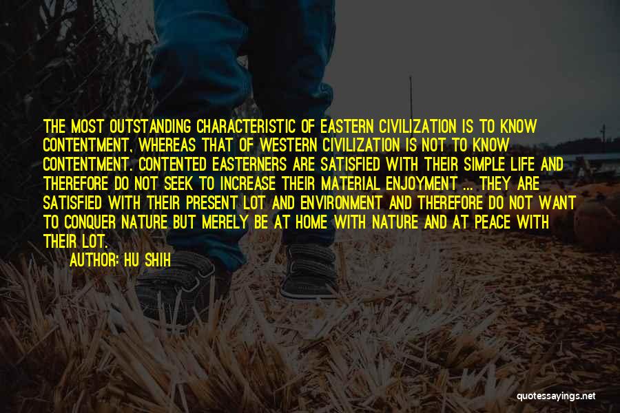 Hu Shih Quotes: The Most Outstanding Characteristic Of Eastern Civilization Is To Know Contentment, Whereas That Of Western Civilization Is Not To Know