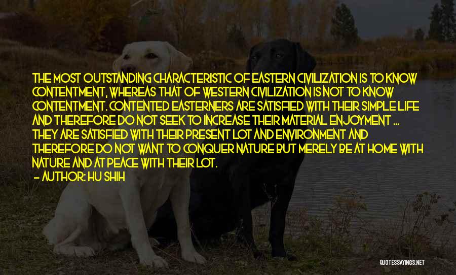 Hu Shih Quotes: The Most Outstanding Characteristic Of Eastern Civilization Is To Know Contentment, Whereas That Of Western Civilization Is Not To Know