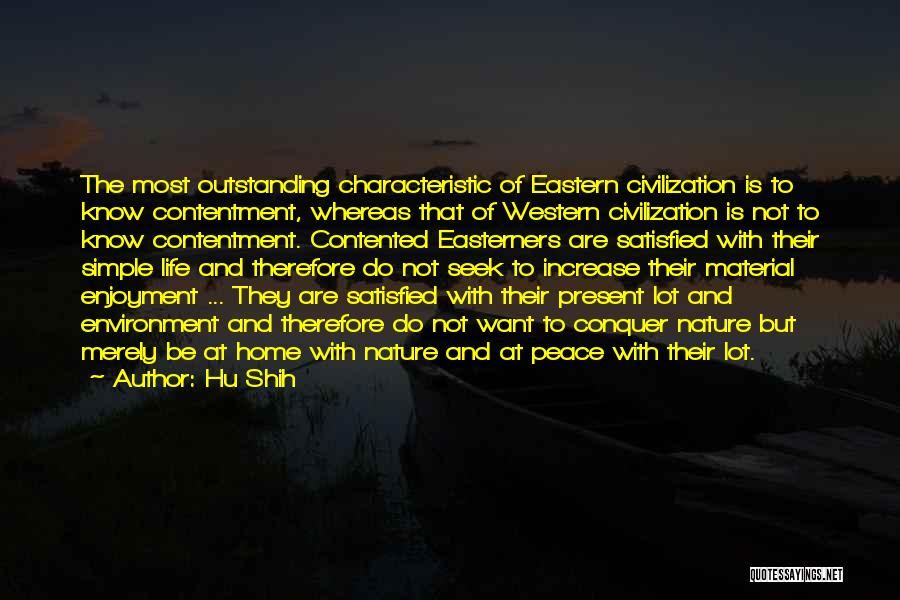 Hu Shih Quotes: The Most Outstanding Characteristic Of Eastern Civilization Is To Know Contentment, Whereas That Of Western Civilization Is Not To Know