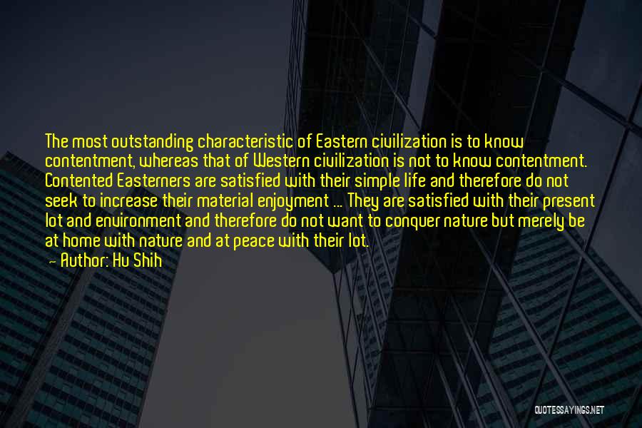 Hu Shih Quotes: The Most Outstanding Characteristic Of Eastern Civilization Is To Know Contentment, Whereas That Of Western Civilization Is Not To Know