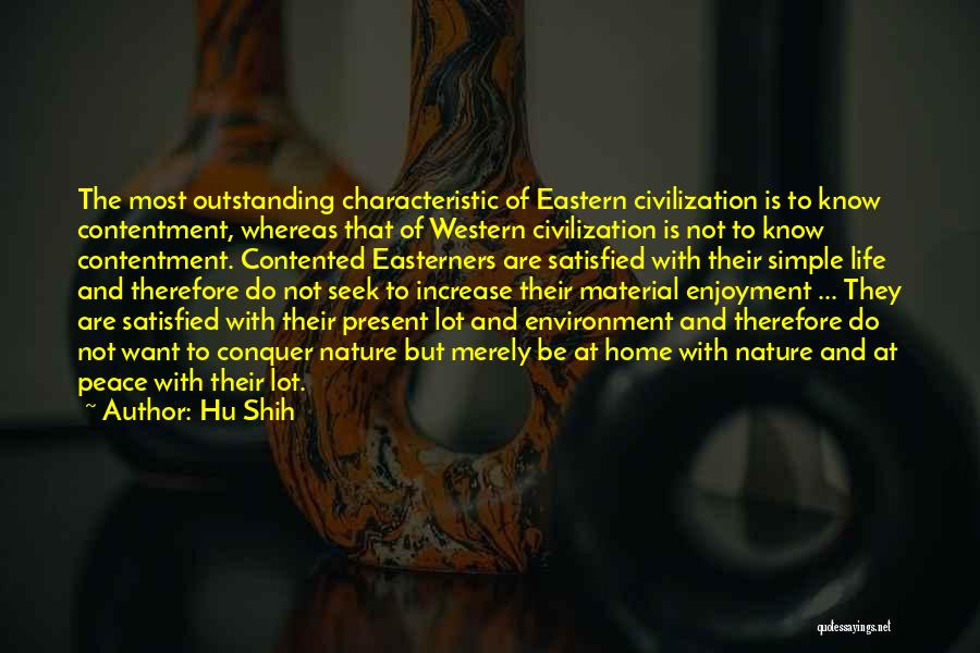 Hu Shih Quotes: The Most Outstanding Characteristic Of Eastern Civilization Is To Know Contentment, Whereas That Of Western Civilization Is Not To Know
