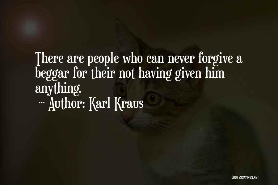 Karl Kraus Quotes: There Are People Who Can Never Forgive A Beggar For Their Not Having Given Him Anything.