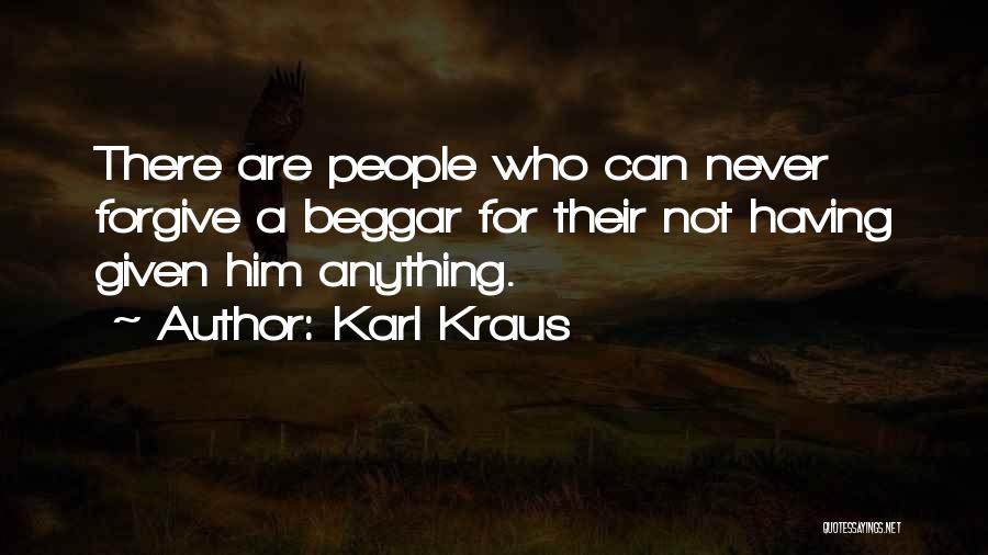 Karl Kraus Quotes: There Are People Who Can Never Forgive A Beggar For Their Not Having Given Him Anything.
