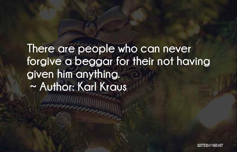 Karl Kraus Quotes: There Are People Who Can Never Forgive A Beggar For Their Not Having Given Him Anything.