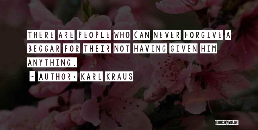 Karl Kraus Quotes: There Are People Who Can Never Forgive A Beggar For Their Not Having Given Him Anything.