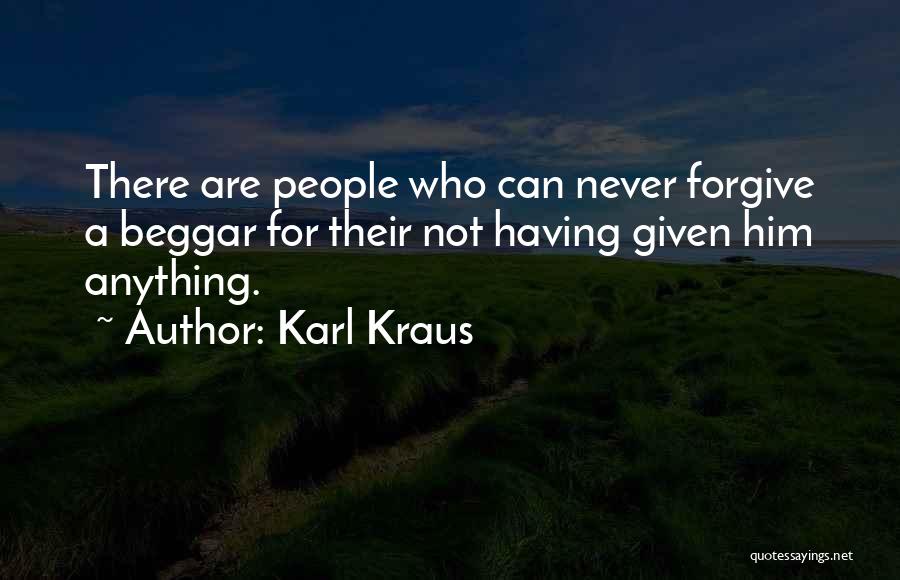 Karl Kraus Quotes: There Are People Who Can Never Forgive A Beggar For Their Not Having Given Him Anything.