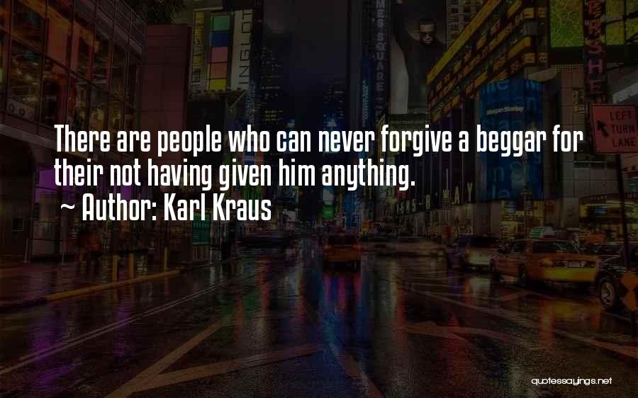 Karl Kraus Quotes: There Are People Who Can Never Forgive A Beggar For Their Not Having Given Him Anything.