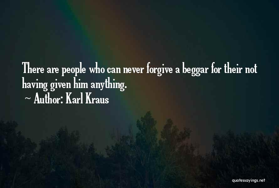 Karl Kraus Quotes: There Are People Who Can Never Forgive A Beggar For Their Not Having Given Him Anything.