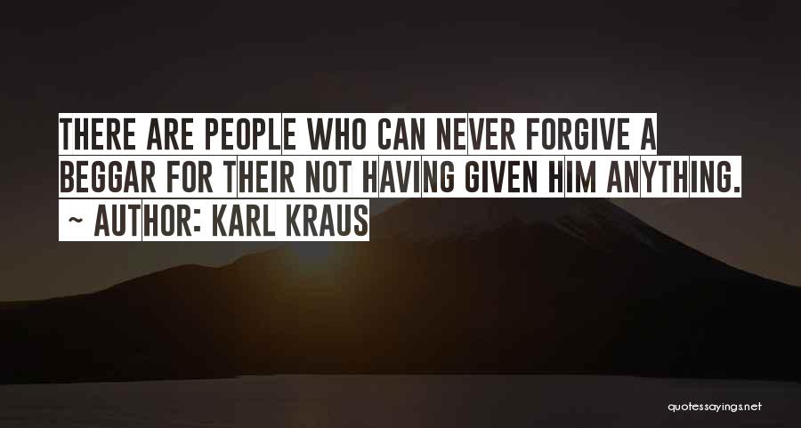 Karl Kraus Quotes: There Are People Who Can Never Forgive A Beggar For Their Not Having Given Him Anything.