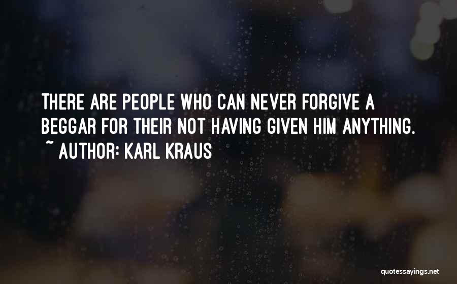 Karl Kraus Quotes: There Are People Who Can Never Forgive A Beggar For Their Not Having Given Him Anything.