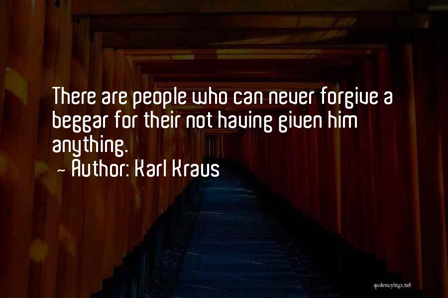 Karl Kraus Quotes: There Are People Who Can Never Forgive A Beggar For Their Not Having Given Him Anything.