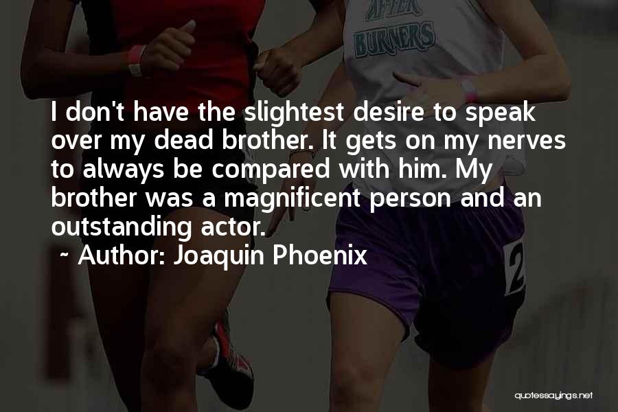 Joaquin Phoenix Quotes: I Don't Have The Slightest Desire To Speak Over My Dead Brother. It Gets On My Nerves To Always Be