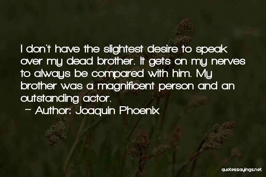 Joaquin Phoenix Quotes: I Don't Have The Slightest Desire To Speak Over My Dead Brother. It Gets On My Nerves To Always Be