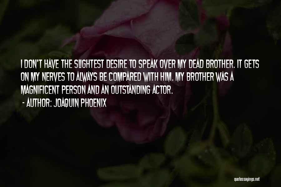 Joaquin Phoenix Quotes: I Don't Have The Slightest Desire To Speak Over My Dead Brother. It Gets On My Nerves To Always Be