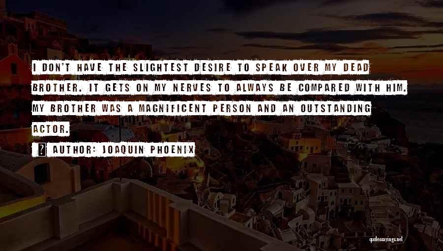 Joaquin Phoenix Quotes: I Don't Have The Slightest Desire To Speak Over My Dead Brother. It Gets On My Nerves To Always Be