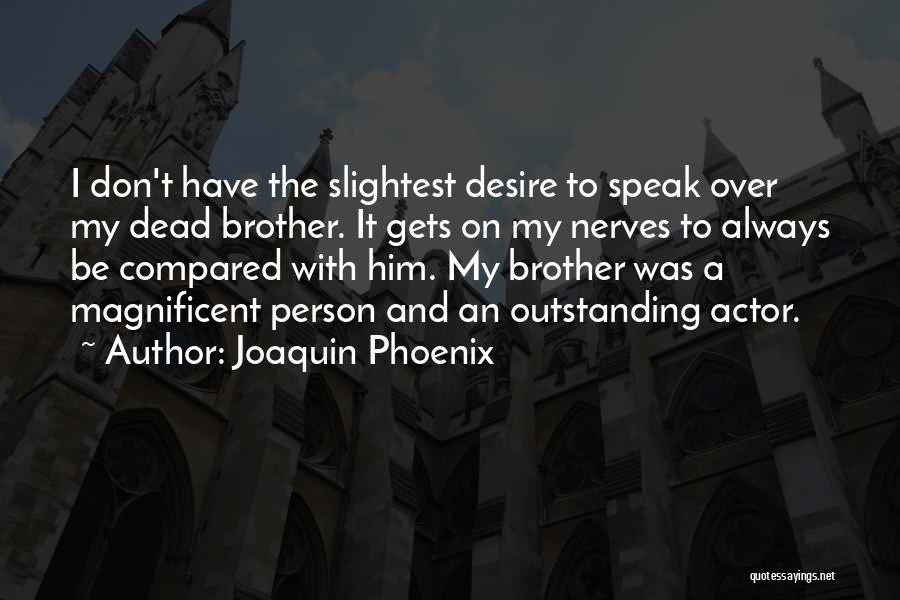 Joaquin Phoenix Quotes: I Don't Have The Slightest Desire To Speak Over My Dead Brother. It Gets On My Nerves To Always Be