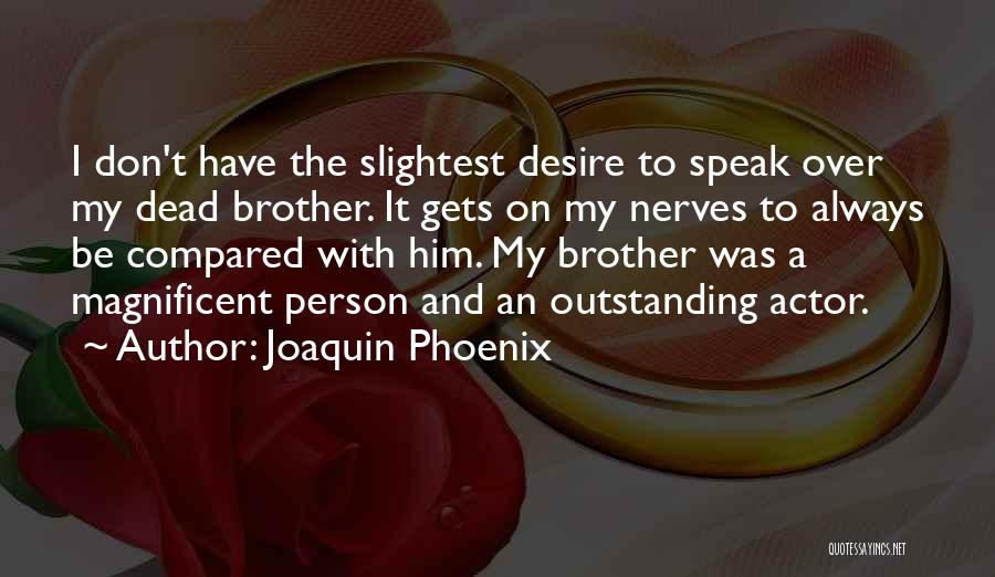 Joaquin Phoenix Quotes: I Don't Have The Slightest Desire To Speak Over My Dead Brother. It Gets On My Nerves To Always Be