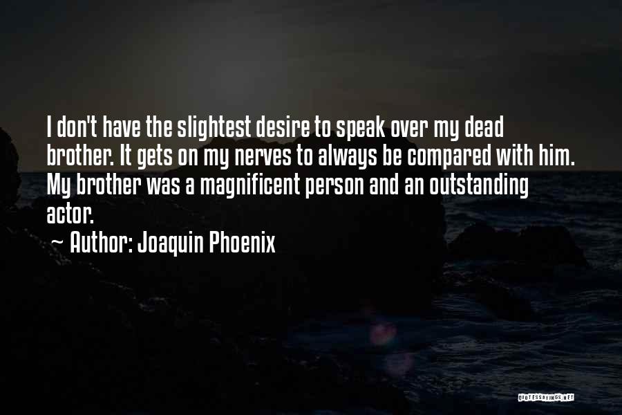 Joaquin Phoenix Quotes: I Don't Have The Slightest Desire To Speak Over My Dead Brother. It Gets On My Nerves To Always Be