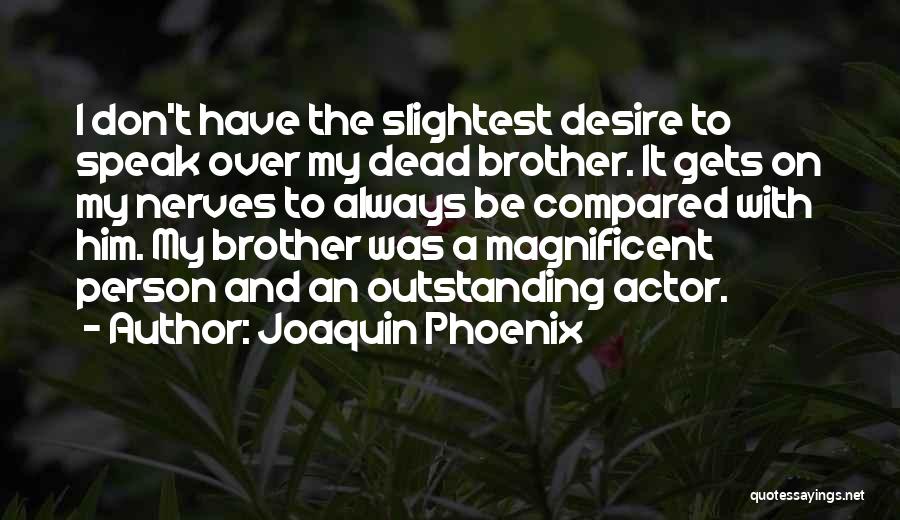 Joaquin Phoenix Quotes: I Don't Have The Slightest Desire To Speak Over My Dead Brother. It Gets On My Nerves To Always Be