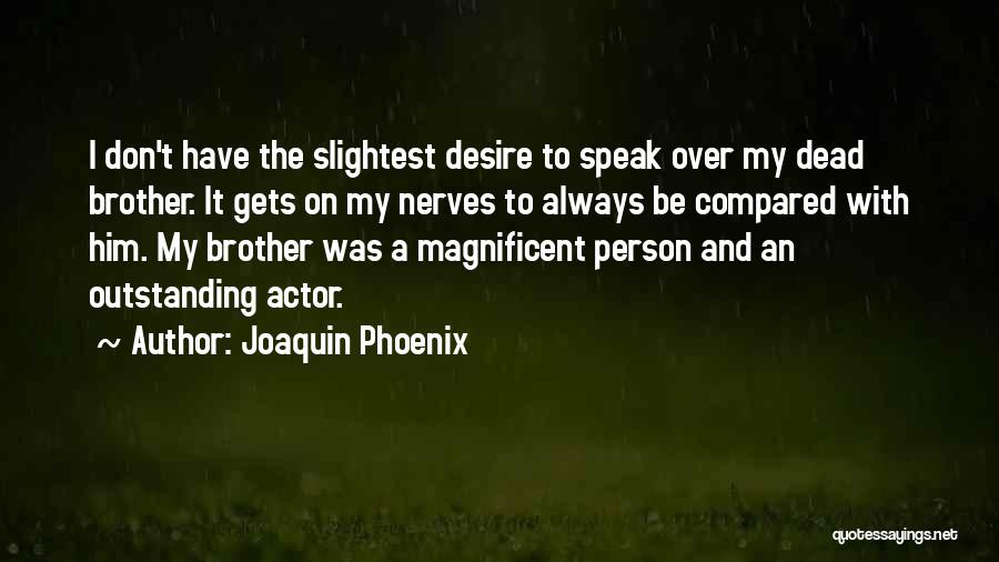 Joaquin Phoenix Quotes: I Don't Have The Slightest Desire To Speak Over My Dead Brother. It Gets On My Nerves To Always Be