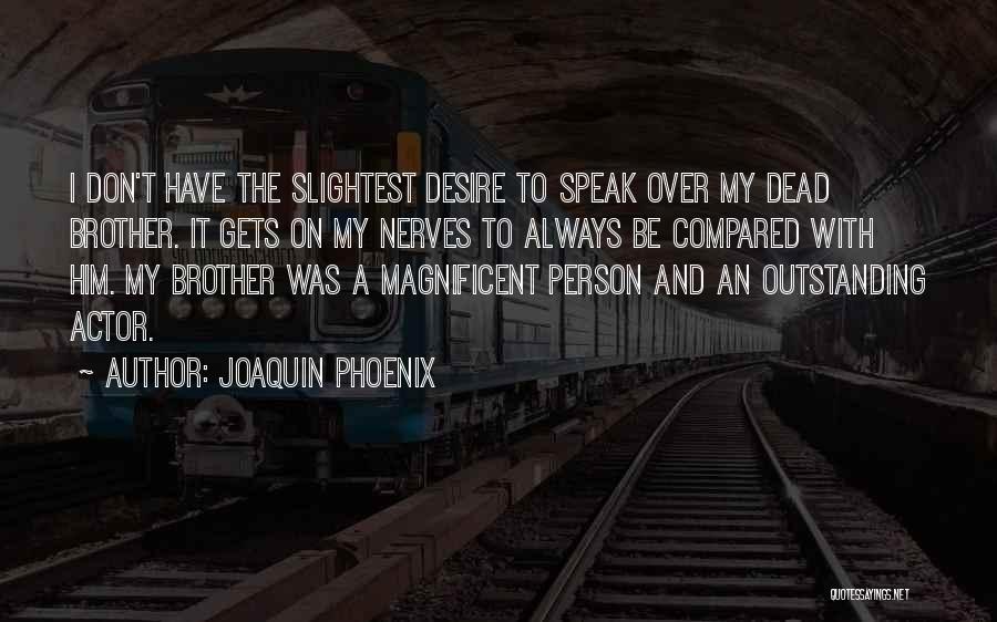 Joaquin Phoenix Quotes: I Don't Have The Slightest Desire To Speak Over My Dead Brother. It Gets On My Nerves To Always Be