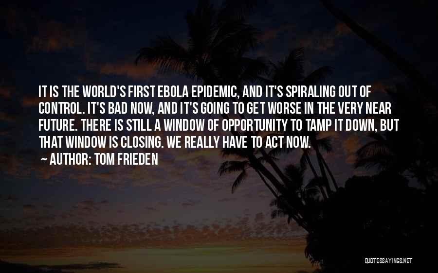 Tom Frieden Quotes: It Is The World's First Ebola Epidemic, And It's Spiraling Out Of Control. It's Bad Now, And It's Going To