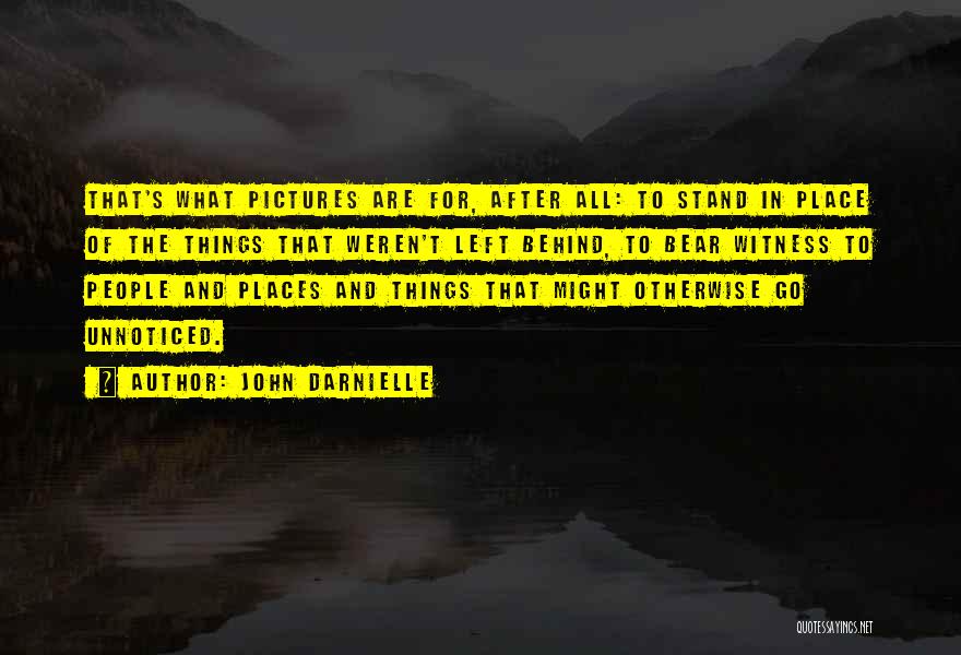 John Darnielle Quotes: That's What Pictures Are For, After All: To Stand In Place Of The Things That Weren't Left Behind, To Bear