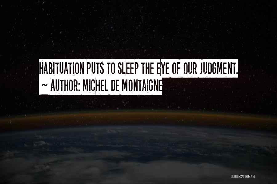 Michel De Montaigne Quotes: Habituation Puts To Sleep The Eye Of Our Judgment.
